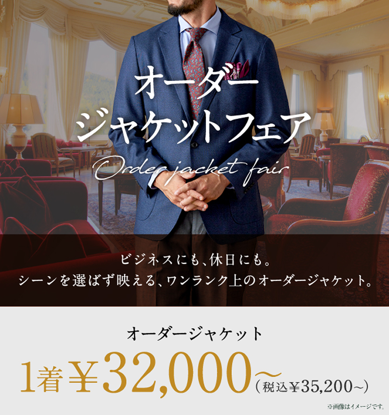 オーダージャケットフェア　ビジネスにも休日にも。シーンを選ばず映える、ワンランク上のオーダージャケット。オーダージャケット1着￥32,000〜(税込￥35,200〜)